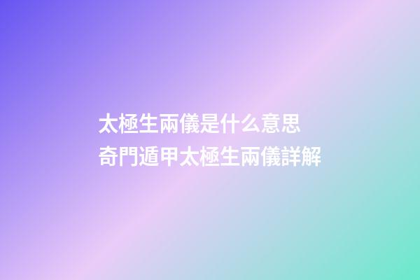 太極生兩儀是什么意思 奇門遁甲太極生兩儀詳解